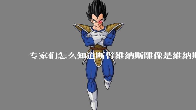 专家们怎么知道断臂维纳斯雕像是维纳斯而不是其他女神？甚至连创作者都知道？