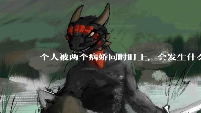 一个人被两个病娇同时盯上，会发生什么?