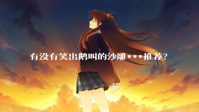 有没有笑出鹅叫的沙雕***推荐？