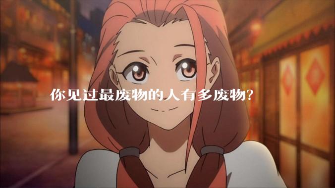 你见过最废物的人有多废物？