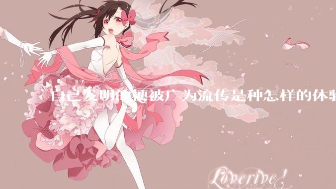 自己发明的梗被广为流传是种怎样的体验?