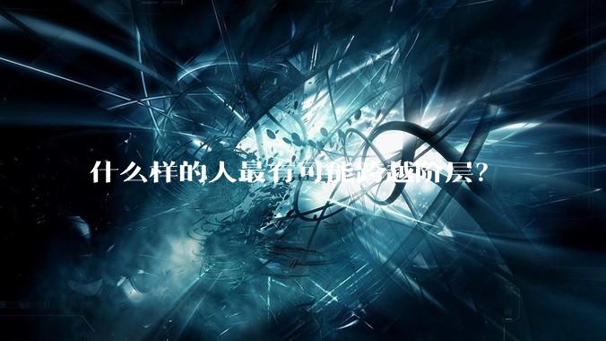什么样的人最有可能跨越阶层？