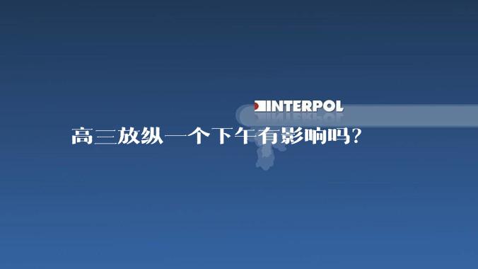 高三放纵一个下午有影响吗？
