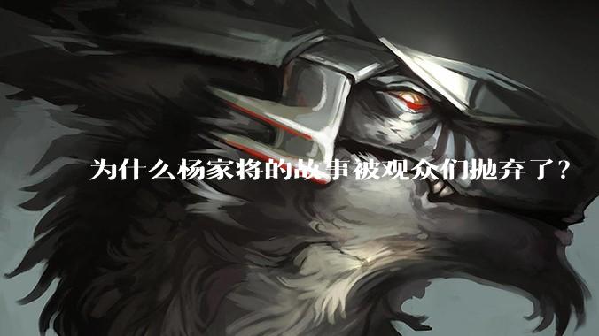 为什么杨家将的故事被观众们抛弃了？