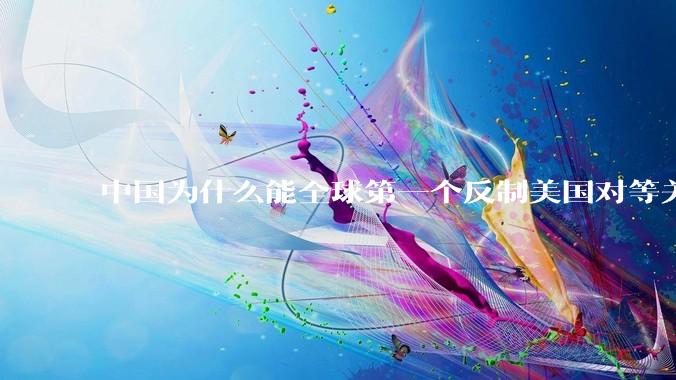 中国为什么能全球第一个反制美国对等关税？释放了哪些信号？