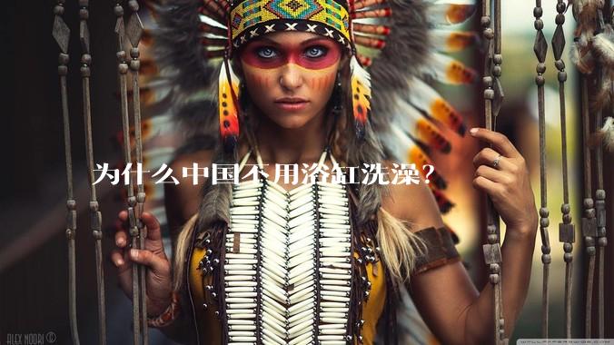 为什么中国不用浴缸洗澡？