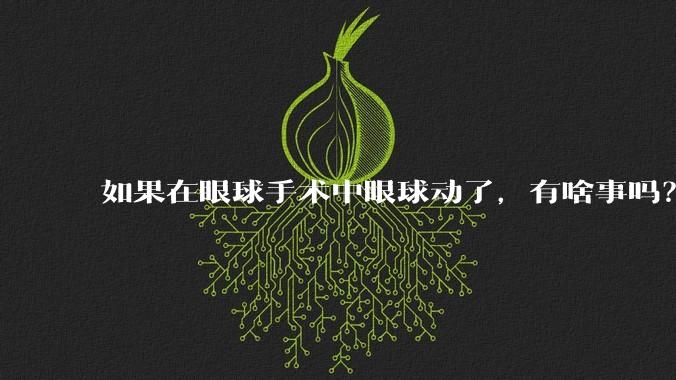 如果在眼球手术中眼球动了，有啥事吗？