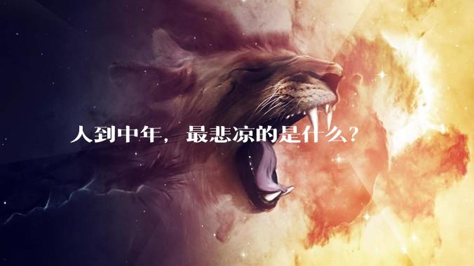 人到中年，最悲凉的是什么？