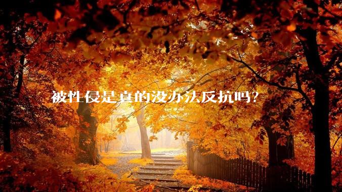 被性侵是真的没办法反抗吗？