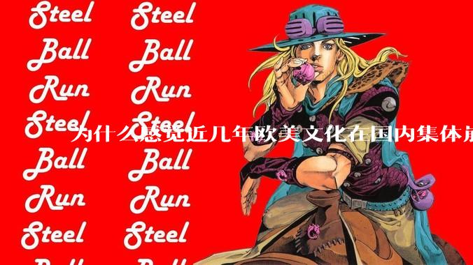 为什么感觉近几年欧美文化在国内集体崩盘了？