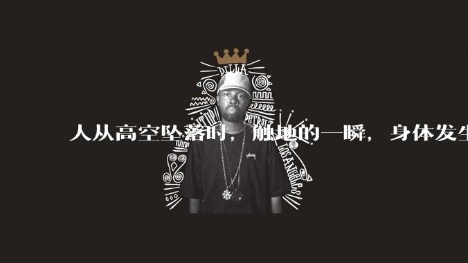 人从高空坠落时，触地的一瞬，身体发生了什么？
