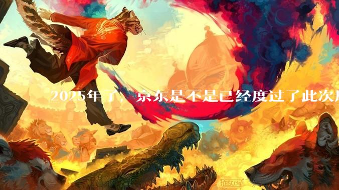 2025年了，京东是不是已经度过了此次风波？