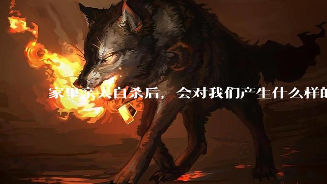 家里亲人自杀后，会对我们产生什么样的影响？