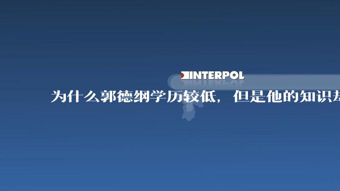 为什么郭德纲学历较低，但是他的知识却那么丰富？