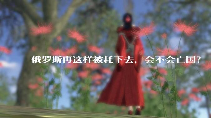 俄罗斯再这样被耗下去，会不会亡国？