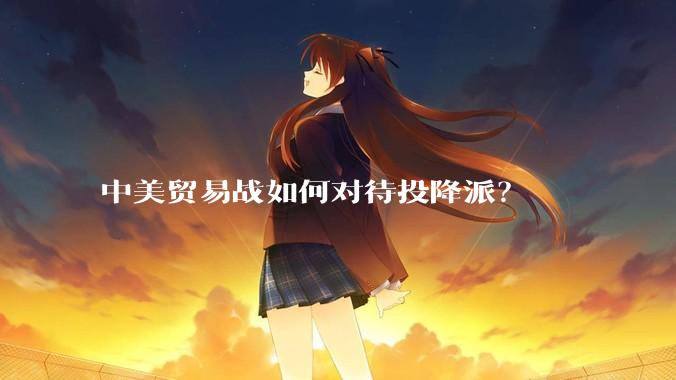 中美贸易战如何对待投降派？