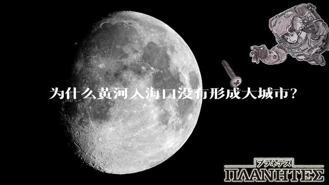 为什么黄河入海口没有形成大城市？
