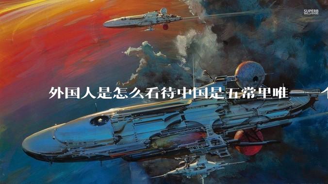外国人是怎么看待中国是五常里唯一一个不是白人面孔的国家？