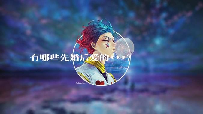 有哪些先婚后爱的***？