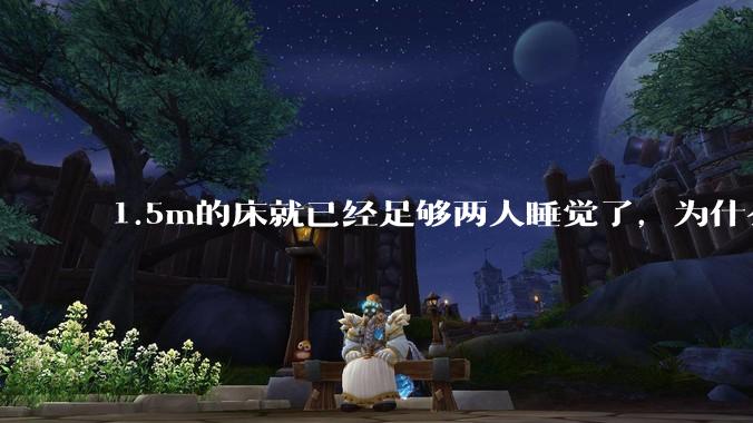 1.5m的床就已经足够两人睡觉了，为什么现在流行1.8m这么大的床？